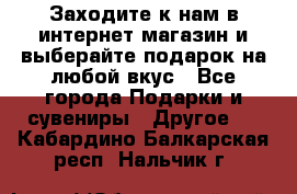 Заходите к нам в интернет-магазин и выберайте подарок на любой вкус - Все города Подарки и сувениры » Другое   . Кабардино-Балкарская респ.,Нальчик г.